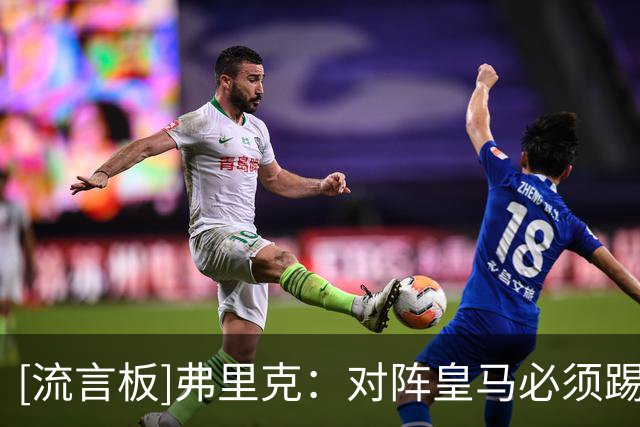 [流言板]弗里克：对阵皇马必须踢出整体，每个人都要承担防守责任